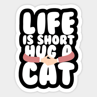 Life is Short Hug a Cat Sticker